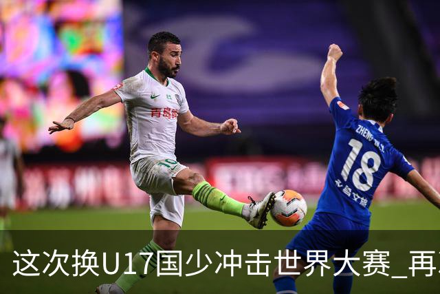 这次换U17国少冲击世界大赛 再次遇到沙特队